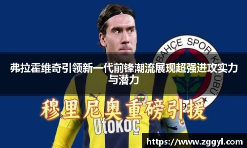 弗拉霍维奇引领新一代前锋潮流展现超强进攻实力与潜力