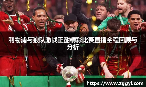 利物浦与狼队激战正酣精彩比赛直播全程回顾与分析