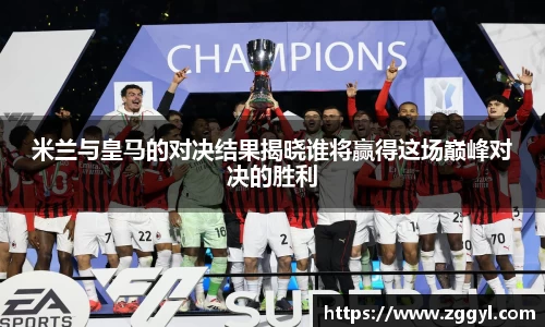 米兰与皇马的对决结果揭晓谁将赢得这场巅峰对决的胜利