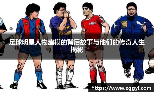 足球明星人物建模的背后故事与他们的传奇人生揭秘